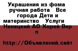 Украшения из фома  ручная работа - Все города Дети и материнство » Услуги   . Ненецкий АО,Хорей-Вер п.